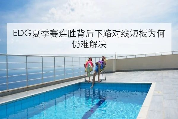 EDG夏季赛连胜背后下路对线短板为何仍难解决