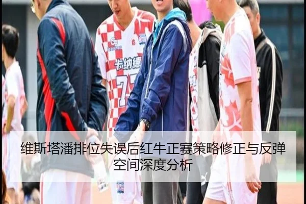 维斯塔潘排位失误后红牛正赛策略修正与反弹空间深度分析
